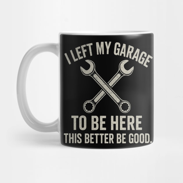 Left My Garage To Be Here This Better Be Good - Mechanic Car by ArtistTee ⭐⭐⭐⭐⭐